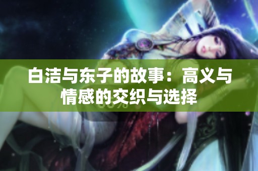 白洁与东子的故事：高义与情感的交织与选择