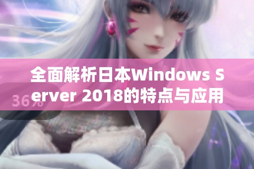 全面解析日本Windows Server 2018的特点与应用场景