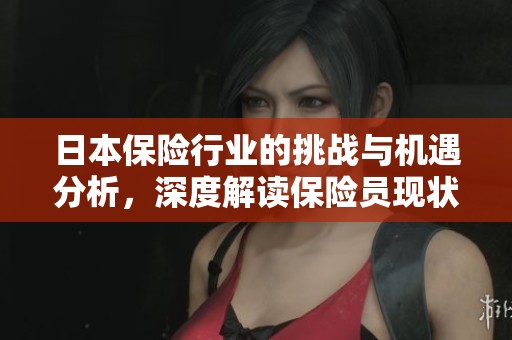 日本保险行业的挑战与机遇分析，深度解读保险员现状