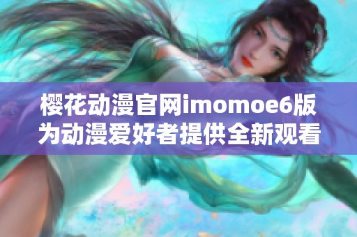 樱花动漫官网imomoe6版为动漫爱好者提供全新观看体验