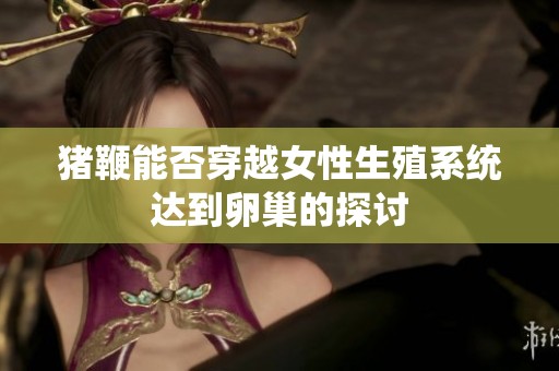 猪鞭能否穿越女性生殖系统达到卵巢的探讨