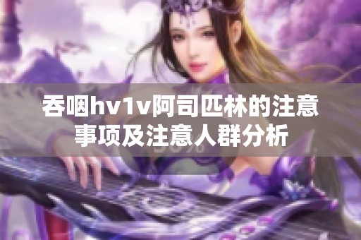 吞咽hv1v阿司匹林的注意事项及注意人群分析