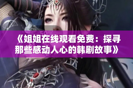 《姐姐在线观看免费：探寻那些感动人心的韩剧故事》