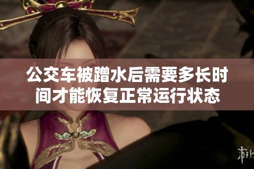 公交车被蹭水后需要多长时间才能恢复正常运行状态