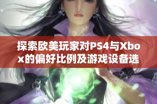 探索欧美玩家对PS4与Xbox的偏好比例及游戏设备选择背后的原因分析