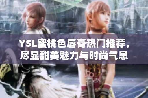 YSL蜜桃色唇膏热门推荐，尽显甜美魅力与时尚气息
