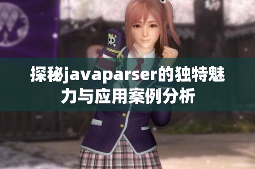 探秘javaparser的独特魅力与应用案例分析