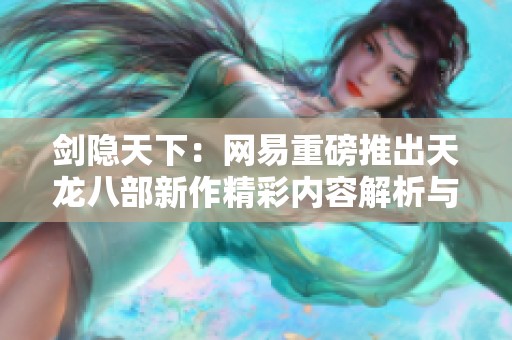 剑隐天下：网易重磅推出天龙八部新作精彩内容解析与社会反响