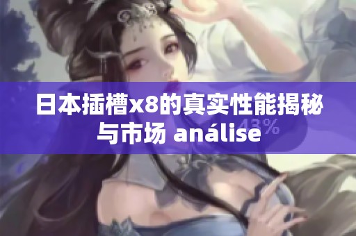 日本插槽x8的真实性能揭秘与市场 análise