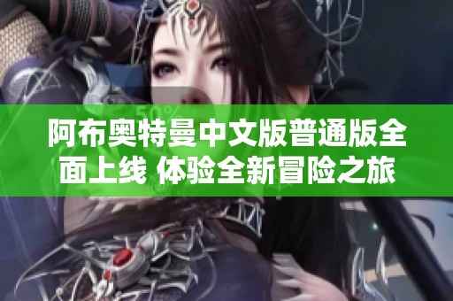 阿布奥特曼中文版普通版全面上线 体验全新冒险之旅
