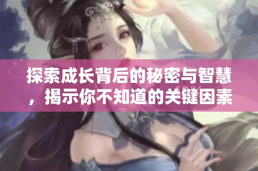 探索成长背后的秘密与智慧，揭示你不知道的关键因素