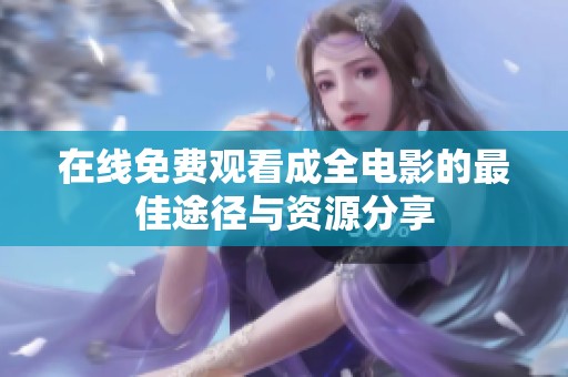 在线免费观看成全电影的最佳途径与资源分享