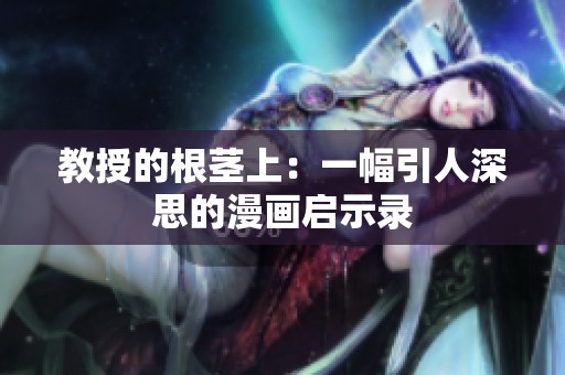 教授的根茎上：一幅引人深思的漫画启示录