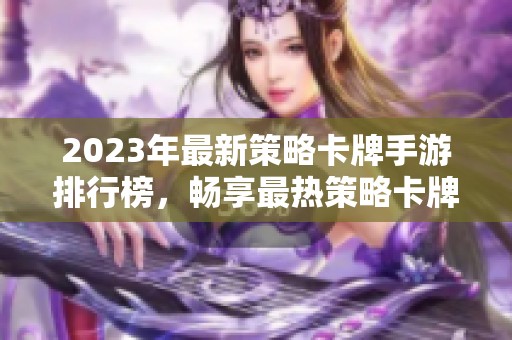 2023年最新策略卡牌手游排行榜，畅享最热策略卡牌游戏推荐与精彩玩法解析