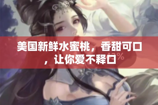 美国新鲜水蜜桃，香甜可口，让你爱不释口