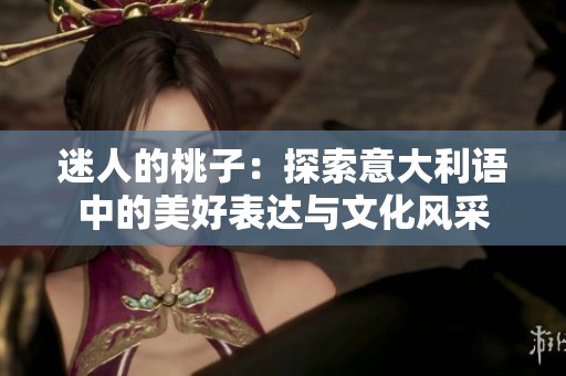 迷人的桃子：探索意大利语中的美好表达与文化风采