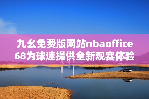 九幺免费版网站nbaoffice68为球迷提供全新观赛体验
