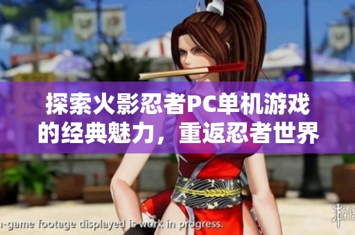 探索火影忍者PC单机游戏的经典魅力，重返忍者世界的无限精彩与冒险体验