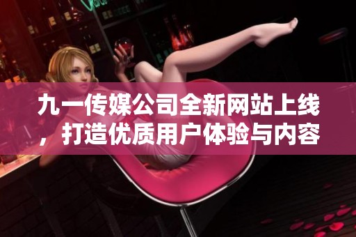 九一传媒公司全新网站上线，打造优质用户体验与内容展示平台