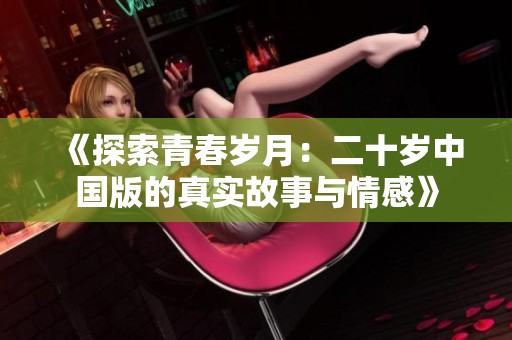 《探索青春岁月：二十岁中国版的真实故事与情感》