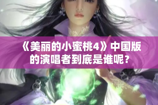 《美丽的小蜜桃4》中国版的演唱者到底是谁呢？