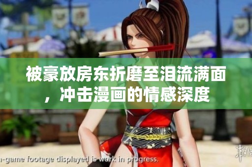 被豪放房东折磨至泪流满面，冲击漫画的情感深度