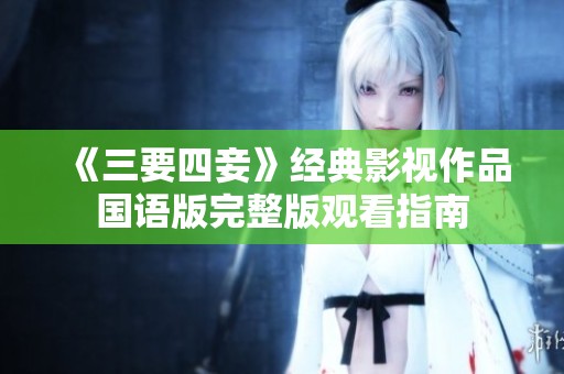 《三要四妾》经典影视作品国语版完整版观看指南