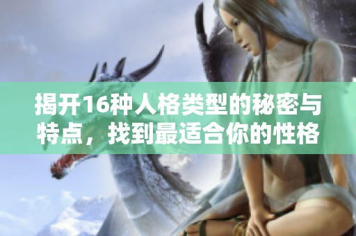 揭开16种人格类型的秘密与特点，找到最适合你的性格分类