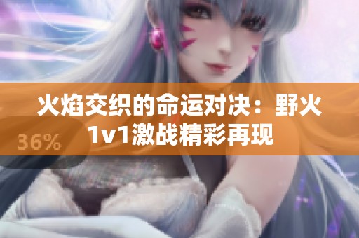 火焰交织的命运对决：野火1v1激战精彩再现