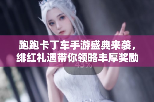 跑跑卡丁车手游盛典来袭，绯红礼遇带你领略丰厚奖励与狂欢分享