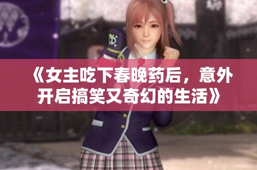 《女主吃下春晚药后，意外开启搞笑又奇幻的生活》