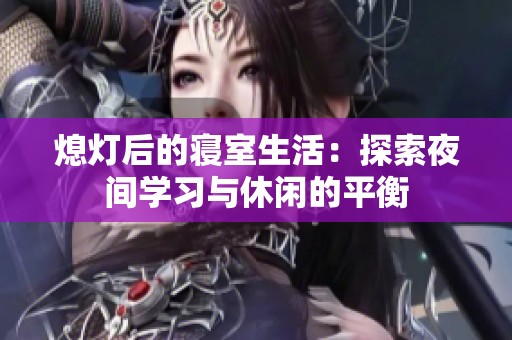 熄灯后的寝室生活：探索夜间学习与休闲的平衡