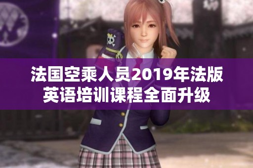 法国空乘人员2019年法版英语培训课程全面升级