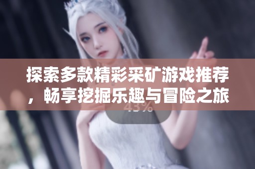 探索多款精彩采矿游戏推荐，畅享挖掘乐趣与冒险之旅的完美结合