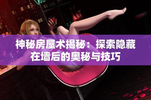 神秘房屋术揭秘：探索隐藏在墙后的奥秘与技巧