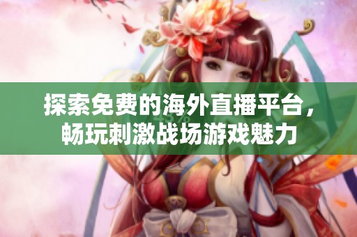 探索免费的海外直播平台，畅玩刺激战场游戏魅力