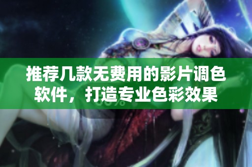 推荐几款无费用的影片调色软件，打造专业色彩效果