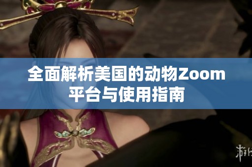 全面解析美国的动物Zoom平台与使用指南