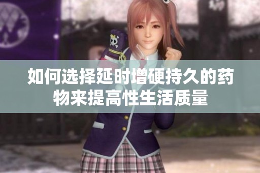 如何选择延时增硬持久的药物来提高性生活质量