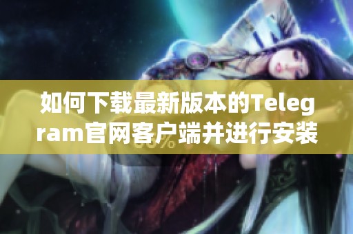 如何下载最新版本的Telegram官网客户端并进行安装