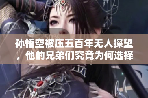 孙悟空被压五百年无人探望，他的兄弟们究竟为何选择沉默不语