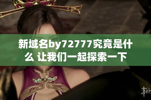 新域名by72777究竟是什么 让我们一起探索一下