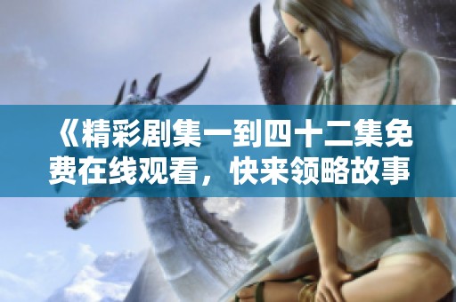 《精彩剧集一到四十二集免费在线观看，快来领略故事魅力》