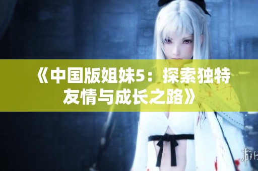 《中国版姐妹5：探索独特友情与成长之路》