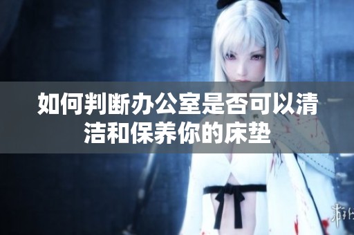 如何判断办公室是否可以清洁和保养你的床垫
