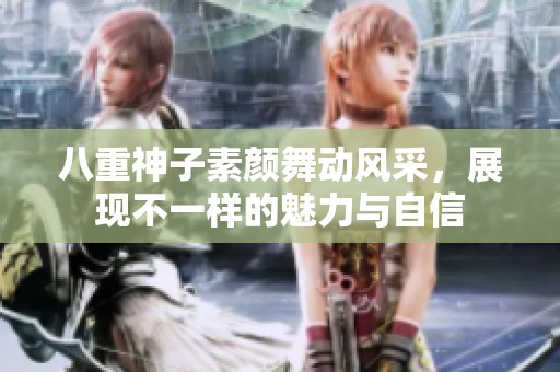 八重神子素颜舞动风采，展现不一样的魅力与自信