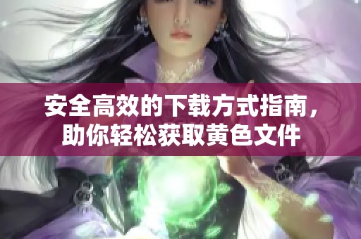 安全高效的下载方式指南，助你轻松获取黄色文件