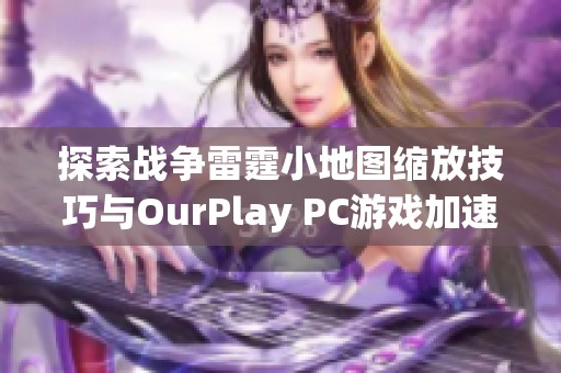 探索战争雷霆小地图缩放技巧与OurPlay PC游戏加速器的完美结合