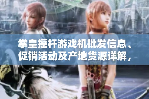 拳皇摇杆游戏机批发信息、促销活动及产地货源详解，助您畅享游戏乐趣
