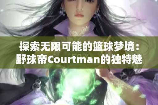 探索无限可能的篮球梦境：野球帝Courtman的独特魅力与旅程